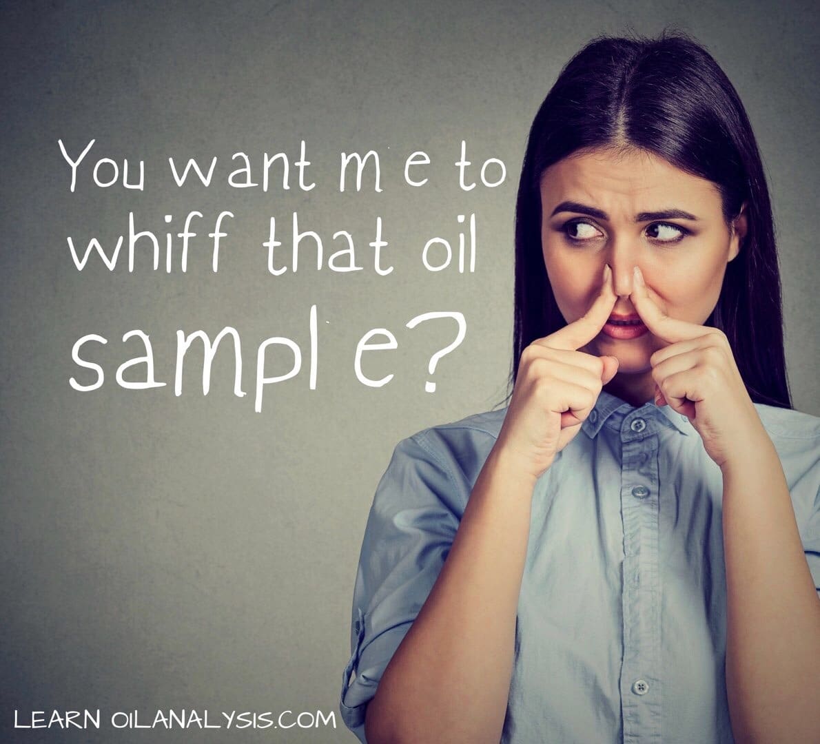 Take a whiff, why if your oil doesn’t smell right you should get it tested.